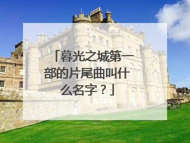 暮光之城第一部的片尾曲叫什么名字？