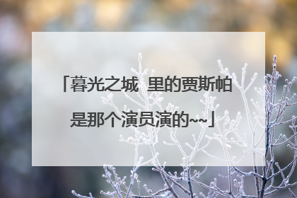 暮光之城 里的贾斯帕 是那个演员演的~~