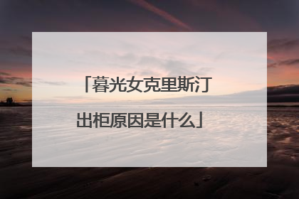 暮光女克里斯汀出柜原因是什么