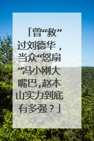 曾“救”过刘德华,当众“怒扇”冯小刚大嘴巴,赵本山实力到底有多强?