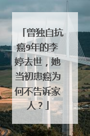 曾独自抗癌9年的李婷去世，她当初患癌为何不告诉家人？