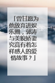 曾甘愿为他放弃进娱乐圈，郭涛与美貌娇妻究竟有着怎样感人的爱情故事？
