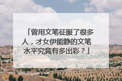 曾用文笔征服了很多人，才女伊能静的文笔水平究竟有多出彩？