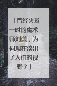 曾经火及一时的魔术师刘谦,为何现在淡出了人们的视野?