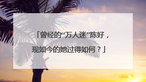 曾经的“万人迷”陈好，现如今的她过得如何？