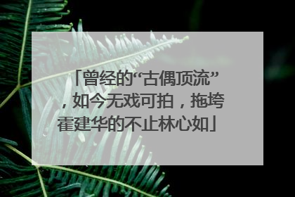 曾经的“古偶顶流”，如今无戏可拍，拖垮霍建华的不止林心如
