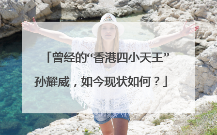 曾经的“香港四小天王”孙耀威,如今现状如何?