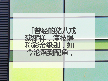 曾经的猪八戒黎耀祥,演技堪称影帝级别,如今沦落到配角,为何会这样?