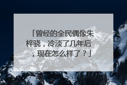 曾经的全民偶像朱梓骁，冷淡了几年后，现在怎么样了？
