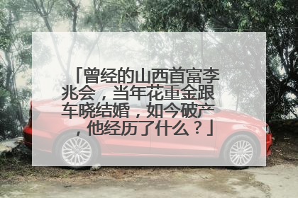 曾经的山西首富李兆会,当年花重金跟车晓结婚,如今破产,他经历了什么?