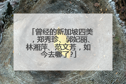 曾经的新加坡四美，郑秀珍、郭妃丽、林湘萍、范文芳，如今去哪了?