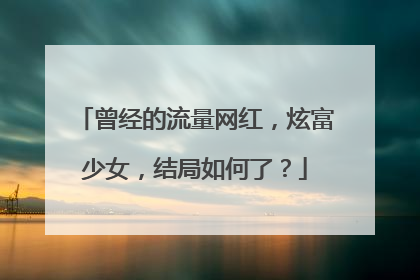 曾经的流量网红,炫富少女,结局如何了?