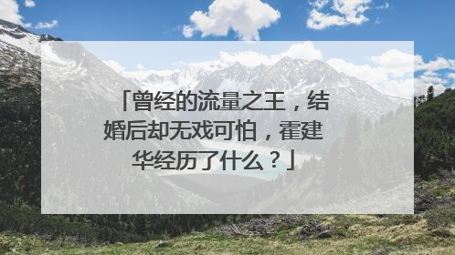 曾经的流量之王，结婚后却无戏可怕，霍建华经历了什么？