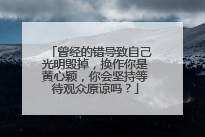 曾经的错导致自己光明毁掉，换作你是黄心颖，你会坚持等待观众原谅吗？