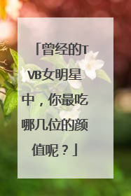 曾经的TVB女明星中,你最吃哪几位的颜值呢?