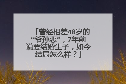 曾经相差40岁的“爷孙恋”，7年前说要结婚生子，如今结局怎么样？