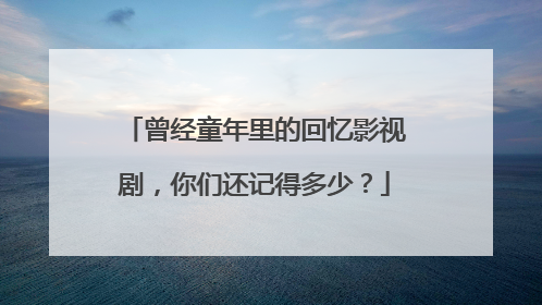 曾经童年里的回忆影视剧,你们还记得多少?
