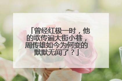 曾经红极一时,他的歌传遍大街小巷,周传雄如今为何变的默默无闻了?