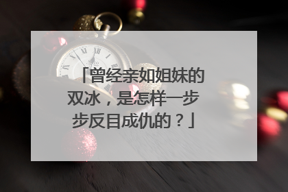 曾经亲如姐妹的双冰，是怎样一步步反目成仇的？