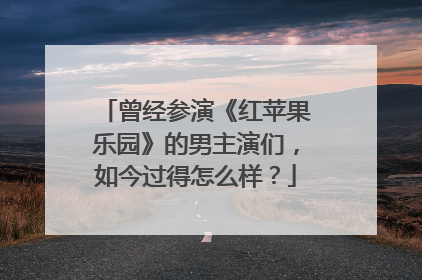 曾经参演《红苹果乐园》的男主演们，如今过得怎么样？