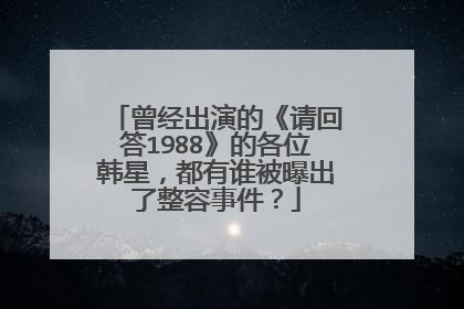 曾经出演的《请回答1988》的各位韩星，都有谁被曝出了整容事件？