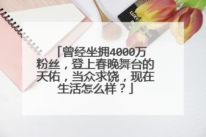 曾经坐拥4000万粉丝，登上春晚舞台的天佑，当众求饶，现在生活怎么样？
