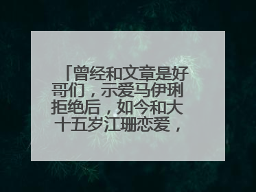 曾经和文章是好哥们，示爱马伊琍拒绝后，如今和大十五岁江珊恋爱，他是谁？