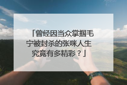 曾经因当众掌掴毛宁被封杀的张咪人生究竟有多精彩?