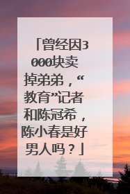 曾经因3000块卖掉弟弟,“教育”记者和陈冠希,陈小春是好男人吗?