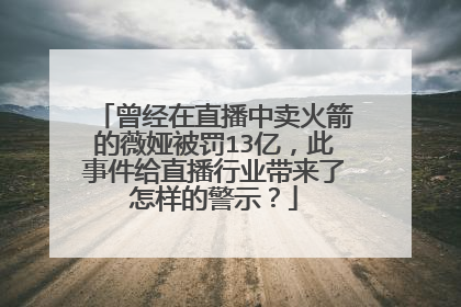 曾经在直播中卖火箭的薇娅被罚13亿，此事件给直播行业带来了怎样的警示？