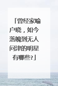 曾经家喻户晓，如今落魄到无人问津的明星有哪些?