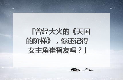 曾经大火的《天国的阶梯》,你还记得女主角崔智友吗?