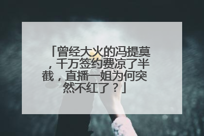 曾经大火的冯提莫，千万签约费凉了半截，直播一姐为何突然不红了？