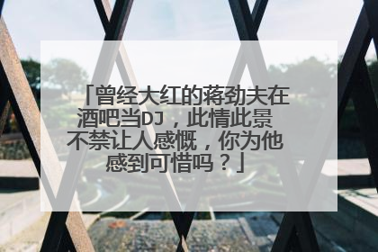 曾经大红的蒋劲夫在酒吧当DJ,此情此景不禁让人感慨,你为他感到可惜吗?