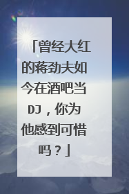 曾经大红的蒋劲夫如今在酒吧当DJ，你为他感到可惜吗？