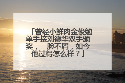 曾经小鲜肉金俊勉单手接刘德华双手颁奖，一脸不屑，如今他过得怎么样？