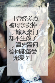 曾经差点被母亲卖掉,嫁入豪门却不生孩子,温碧霞何德何能备受宠爱?
