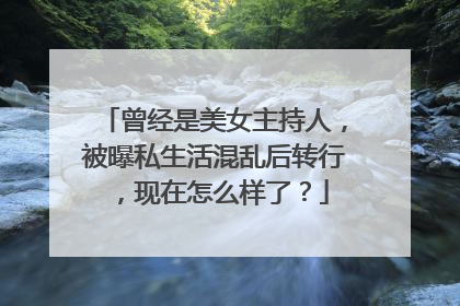 曾经是美女主持人,被曝私生活混乱后转行,现在怎么样了?