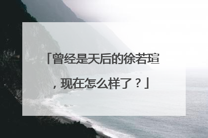 曾经是天后的徐若瑄，现在怎么样了？