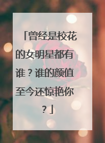 曾经是校花的女明星都有谁？谁的颜值至今还惊艳你？