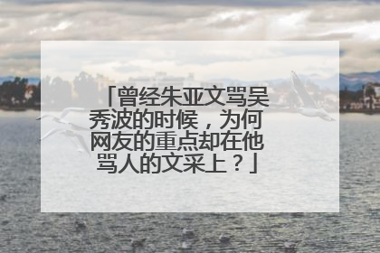 曾经朱亚文骂吴秀波的时候,为何网友的重点却在他骂人的文采上?