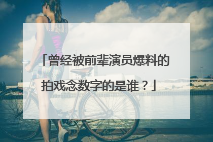 曾经被前辈演员爆料的拍戏念数字的是谁？