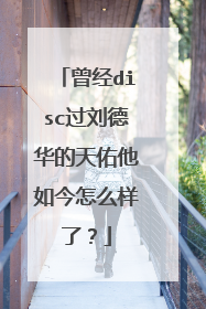 曾经disc过刘德华的天佑他如今怎么样了?