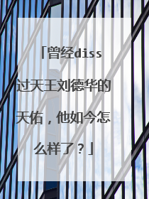 曾经diss过天王刘德华的天佑，他如今怎么样了？