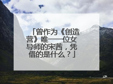 曾作为《创造营》唯一一位女导师的宋茜,凭借的是什么?