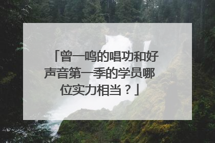 曾一鸣的唱功和好声音第一季的学员哪位实力相当?
