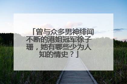 曾与众多男神绯闻不断的港姐冠军徐子珊,她有哪些少为人知的情史?