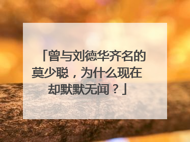 曾与刘德华齐名的莫少聪，为什么现在却默默无闻？