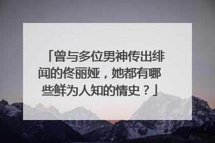 曾与多位男神传出绯闻的佟丽娅,她都有哪些鲜为人知的情史?