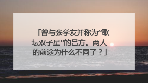 曾与张学友并称为“歌坛双子星”的吕方。两人的前途为什么不同了?
